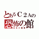 とあるＣ２Ａの恐怖の館（お化け屋敷）