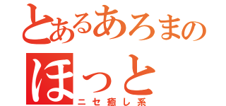 とあるあろまのほっと（ニセ癒し系）