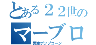 とある２２世のマーブログ（悪童ポップコーン）