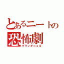 とあるニートの恐怖劇（グランギニョル）