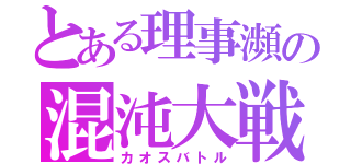 とある理事瀕の混沌大戦（カオスバトル）