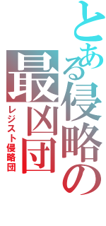 とある侵略の最凶団（レジスト侵略団）