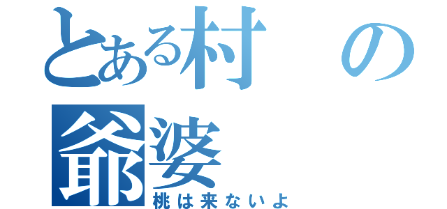 とある村の爺婆（桃は来ないよ）