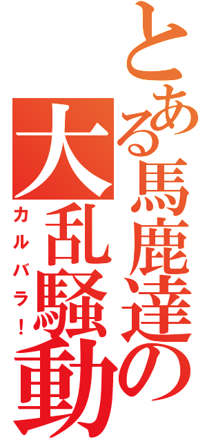 とある馬鹿達の大乱騒動（カルバラ！）