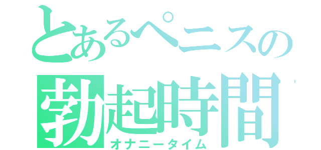 とあるぺニスの勃起時間（オナニータイム）