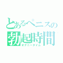 とあるぺニスの勃起時間（オナニータイム）