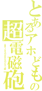 とあるアホどもの超電磁砲（ネオアームストロングサイクロンジェット砲）