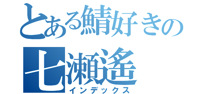 とある鯖好きの七瀬遙（インデックス）