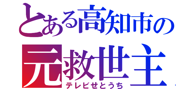 とある高知市の元救世主（テレビせとうち）