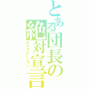 とある団長の絶対宣言（デクラレーション）