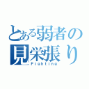 とある弱者の見栄張り戦記（Ｆｉｇｈｔｉｎｇ）