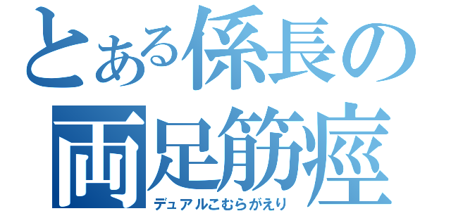 とある係長の両足筋痙攣（デュアルこむらがえり）