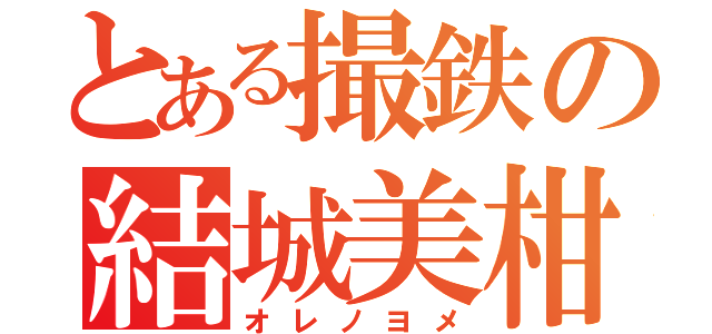 とある撮鉄の結城美柑（オレノヨメ）