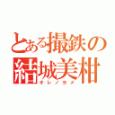 とある撮鉄の結城美柑（オレノヨメ）