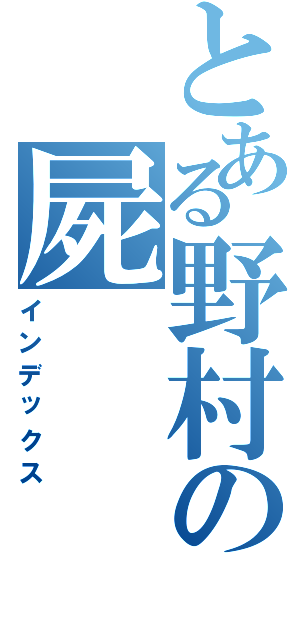 とある野村の屍（インデックス）