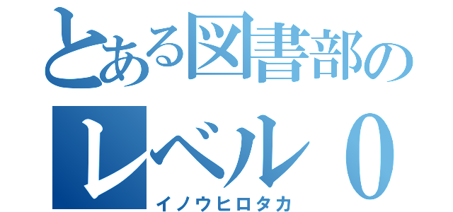 とある図書部のレベル０（イノウヒロタカ）