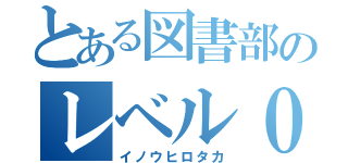 とある図書部のレベル０（イノウヒロタカ）