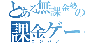 とある無課金勢の課金ゲーム（コンパス）