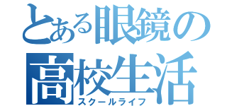 とある眼鏡の高校生活（スクールライフ）