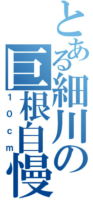 とある細川の巨根自慢（１０ｃｍ）