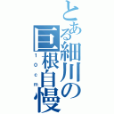 とある細川の巨根自慢（１０ｃｍ）