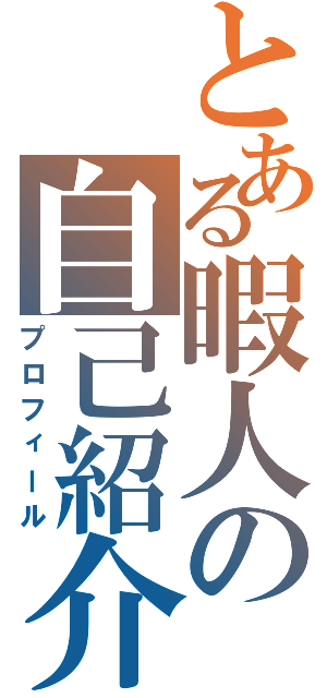 とある暇人の自己紹介（プロフィール）