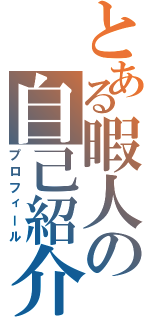 とある暇人の自己紹介（プロフィール）