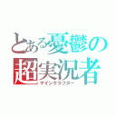 とある憂鬱の超実況者（マインクラフター）