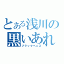 とある浅川の黒いあれ（ブラックペニス）