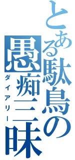 とある駄鳥の愚痴三昧（ダイアリー）