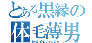 とある黒縁の体毛薄男（きれいめもじゃもじゃ）