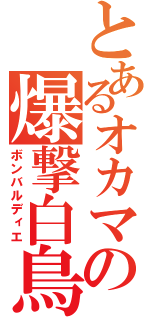 とあるオカマの爆撃白鳥（ボンバルディエ）