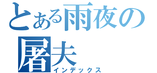 とある雨夜の屠夫（インデックス）