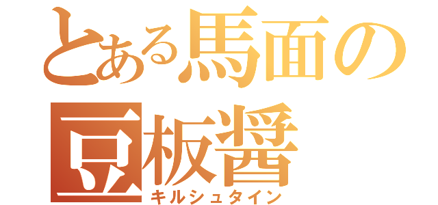 とある馬面の豆板醤（キルシュタイン）