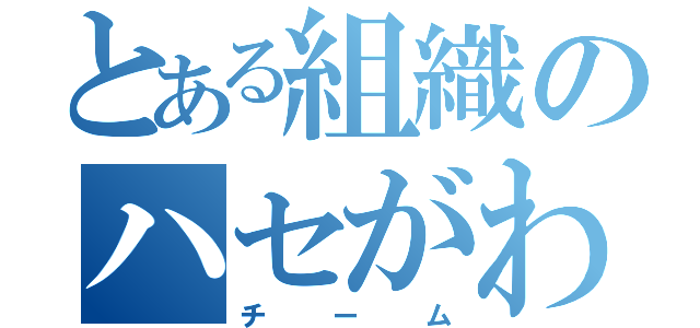 とある組織のハセがわ（チーム）