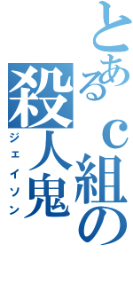 とあるｃ組の殺人鬼（ジェイソン）