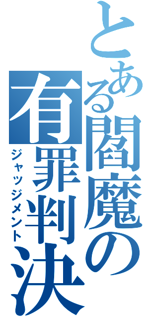 とある閻魔の有罪判決（ジャッジメント）