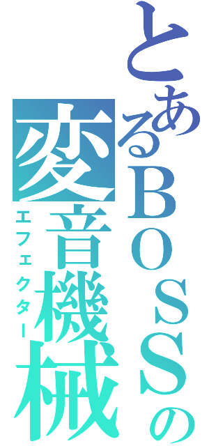 とあるＢＯＳＳの変音機械（エフェクター）