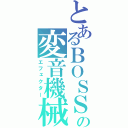 とあるＢＯＳＳの変音機械（エフェクター）