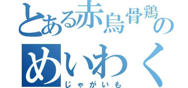 とある赤烏骨鶏のめいわく（じゃがいも）