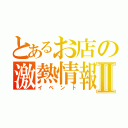 とあるお店の激熱情報Ⅱ（イベント）