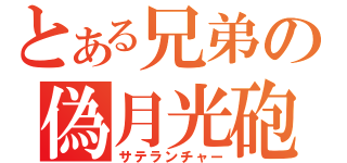 とある兄弟の偽月光砲（サテランチャー）