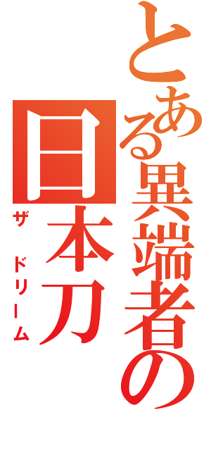 とある異端者の日本刀（ザ　ドリーム）