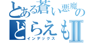 とある蒼い悪魔のどらえもんⅡ（インデックス）