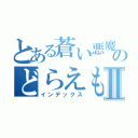 とある蒼い悪魔のどらえもんⅡ（インデックス）