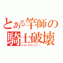 とある竿師の騎士破壊（ナイトクラッシャー）