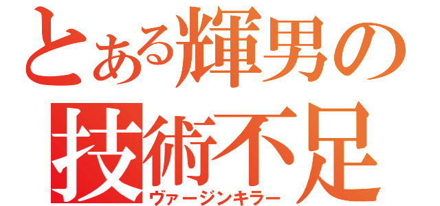 とある輝男の技術不足（ヴァージンキラー）