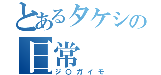 とあるタケシの日常（ジ〇ガイモ）