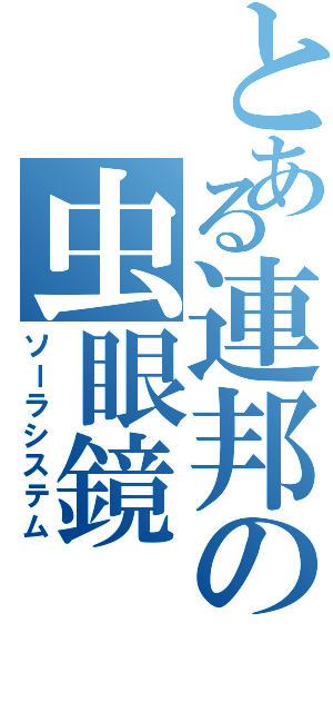 とある連邦の虫眼鏡（ソーラシステム）