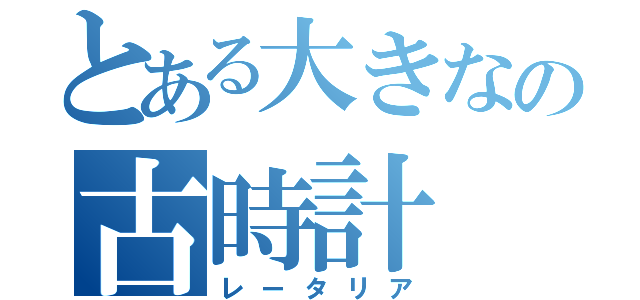 とある大きなの古時計（レータリア）